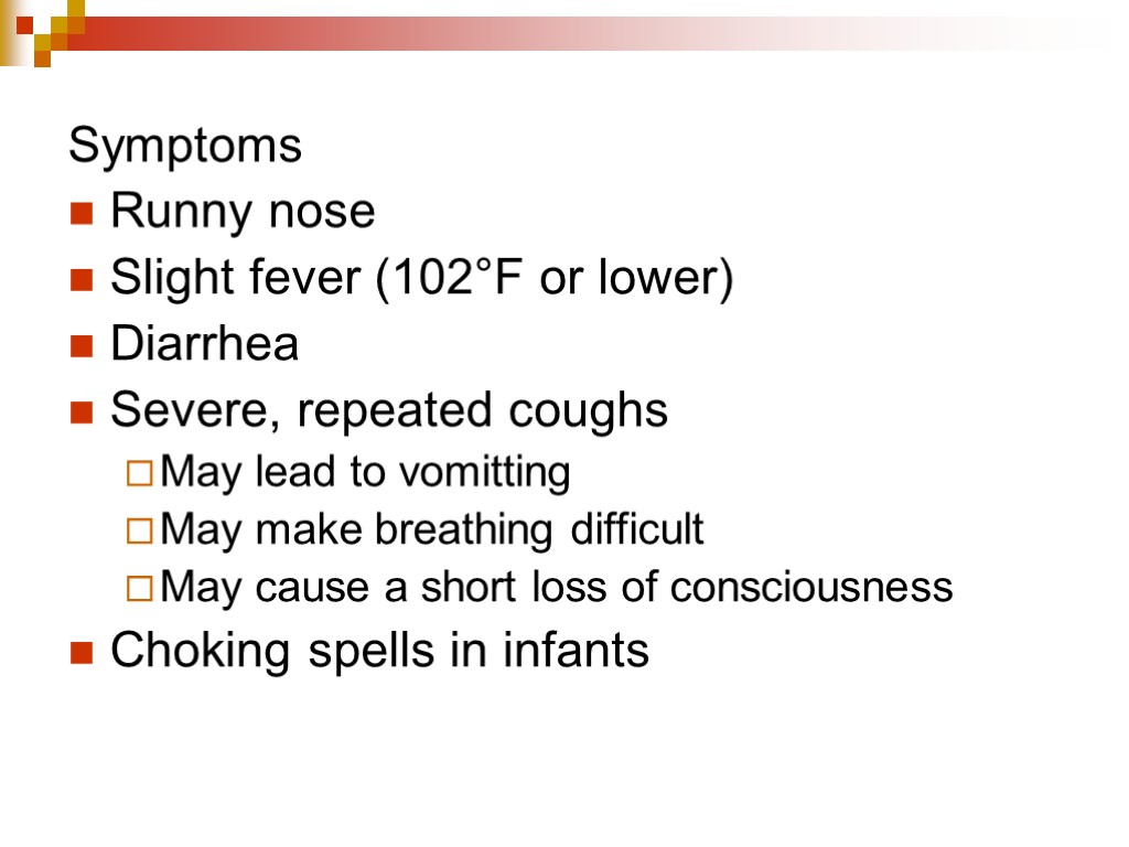 Symptoms Runny nose Slight fever (102°F or lower) Diarrhea Severe, repeated coughs May lead